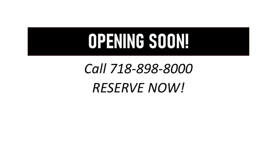OPENING SOON! Call 718-898-8000 to RESERVE NOW